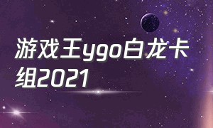 游戏王ygo白龙卡组2021