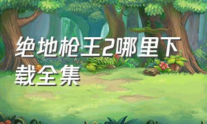 绝地枪王2哪里下载全集