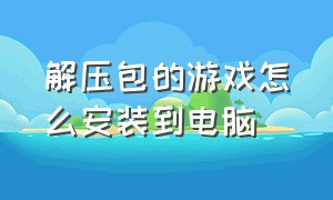 解压包的游戏怎么安装到电脑