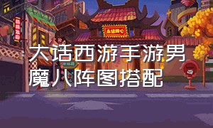 大话西游手游男魔八阵图搭配