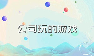 公司玩的游戏