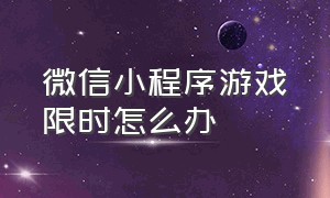 微信小程序游戏限时怎么办