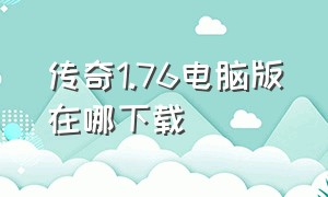 传奇1.76电脑版在哪下载（传奇1.76怀旧版电脑版怎么下载）