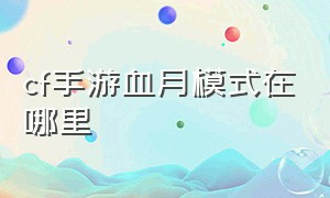 cf手游血月模式在哪里