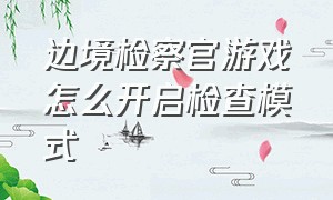 边境检察官游戏怎么开启检查模式