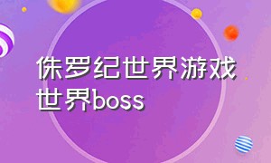 侏罗纪世界游戏世界boss