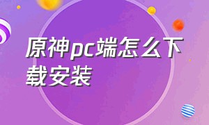 原神pc端怎么下载安装