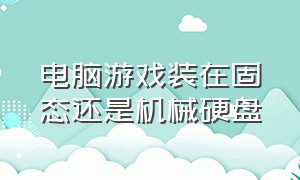 电脑游戏装在固态还是机械硬盘