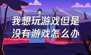 我想玩游戏但是没有游戏怎么办