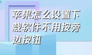 苹果怎么设置下载软件不用按旁边按钮