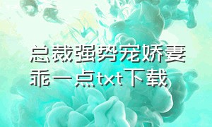 总裁强势宠娇妻乖一点txt下载