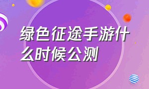 绿色征途手游什么时候公测