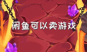 闲鱼可以卖游戏