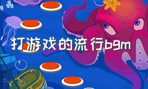 打游戏的流行bgm（打游戏最火的bgm纯音乐）