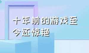 十年前的游戏至今还惊艳