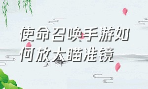 使命召唤手游如何放大瞄准镜