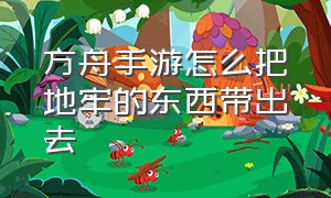 方舟手游怎么把地牢的东西带出去