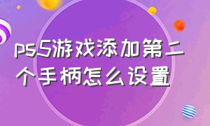 ps5游戏添加第二个手柄怎么设置