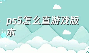 ps5怎么查游戏版本