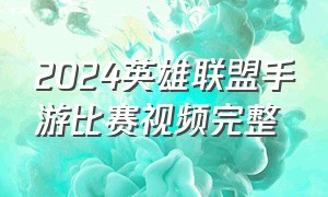 2024英雄联盟手游比赛视频完整