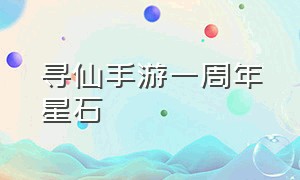 寻仙手游一周年星石（寻仙手游星石怎么获得）