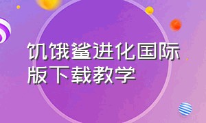 饥饿鲨进化国际版下载教学