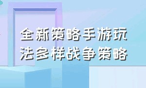 全新策略手游玩法多样战争策略（大型战争策略手游排名最新）