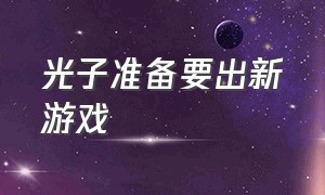 光子准备要出新游戏