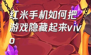 红米手机如何把游戏隐藏起来vivo