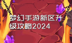 梦幻手游新区升级攻略2024