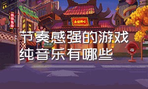 节奏感强的游戏纯音乐有哪些