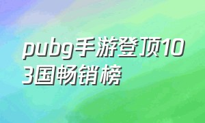 pubg手游登顶103国畅销榜