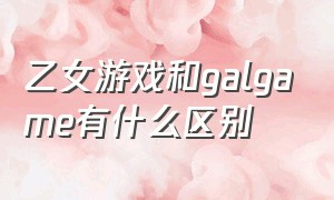 乙女游戏和galgame有什么区别