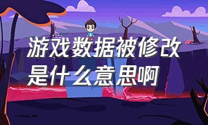 游戏数据被修改是什么意思啊