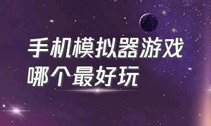 手机模拟器游戏哪个最好玩