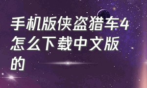 手机版侠盗猎车4怎么下载中文版的（手机版侠盗猎车4怎么下载中文版的地图）