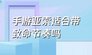 手游亚索适合带致命节奏吗