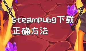 steampubg下载正确方法