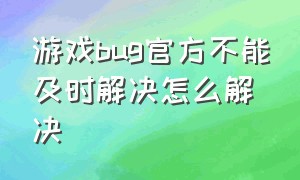 游戏bug官方不能及时解决怎么解决