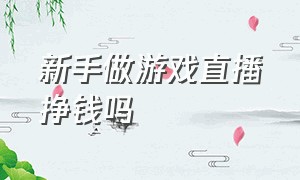 新手做游戏直播挣钱吗