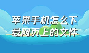 苹果手机怎么下载网页上的文件（苹果手机怎么下载音频文件）