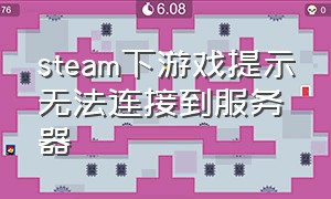 steam下游戏提示无法连接到服务器