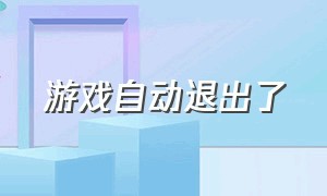 游戏自动退出了（游戏刚进去自动退出来怎么办）