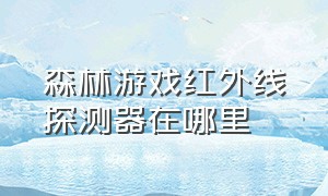 森林游戏红外线探测器在哪里