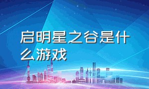 启明星之谷是什么游戏