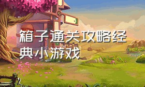 箱子通关攻略经典小游戏