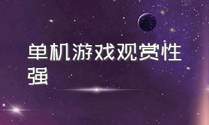 单机游戏观赏性强（观赏性高单机游戏）