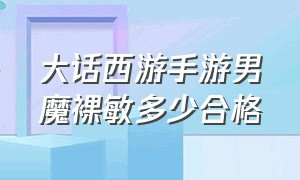 大话西游手游男魔裸敏多少合格