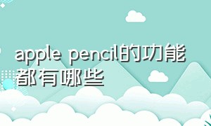 apple pencil的功能都有哪些