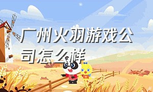 广州火羽游戏公司怎么样